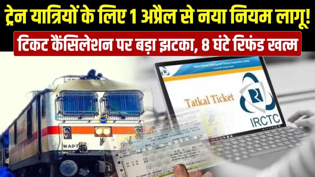 ट्रेन यात्रियों को तगड़ा झटका! आज 1 अप्रैल से बदल गया टिकट कैंसिलेशन का नियम, 8 घंटे पहले रिफंड का खेल खत्म