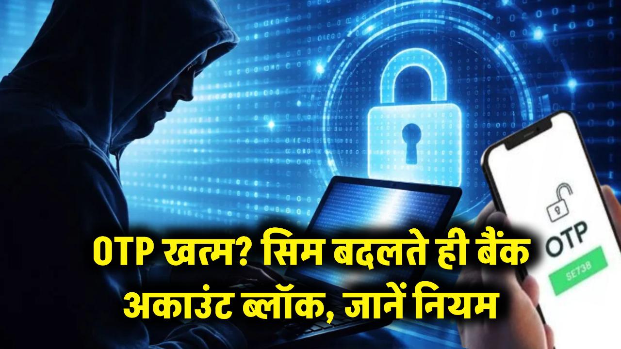 अब नहीं आएगा OTP! सिम बदलते ही तुरंत ब्लॉक हो जाएगा बैंक अकाउंट, जानें क्या है 'साइलेंट ऑथेंटिकेशन' नियम