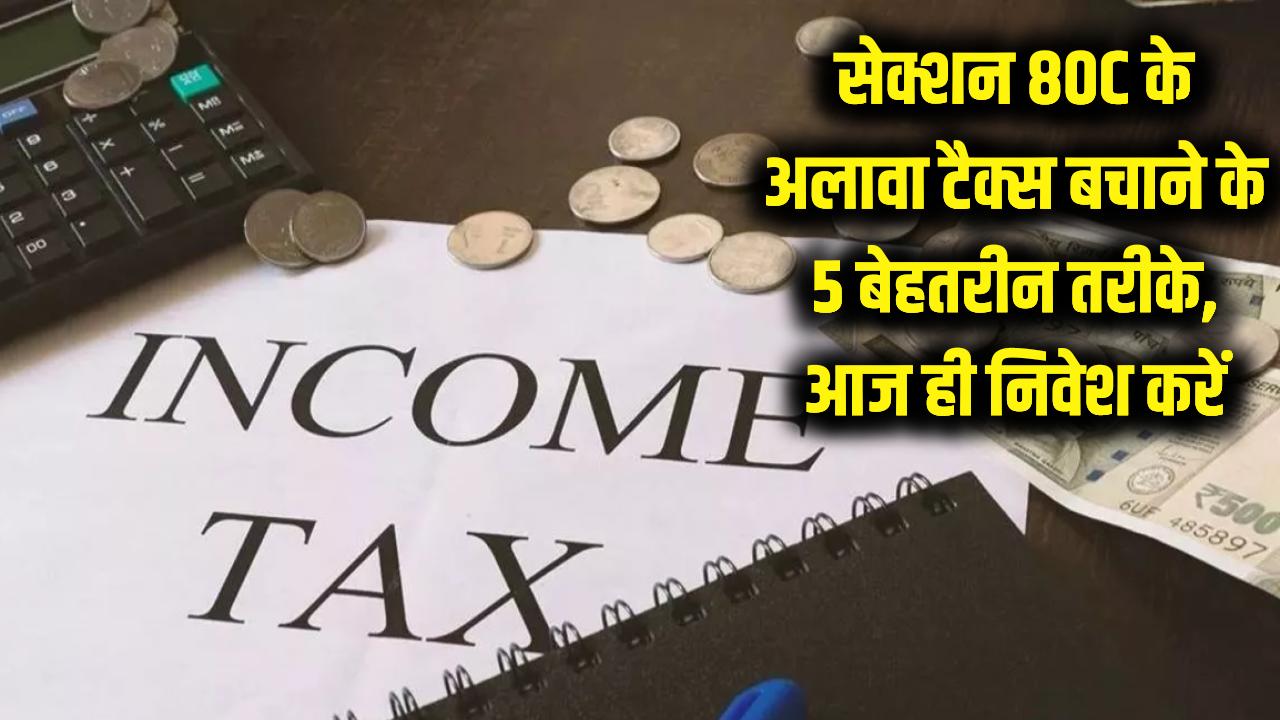 Income Tax Saving: सेक्शन 80C के अलावा टैक्स बचाने के 5 बेहतरीन तरीके, आज ही निवेश करें।