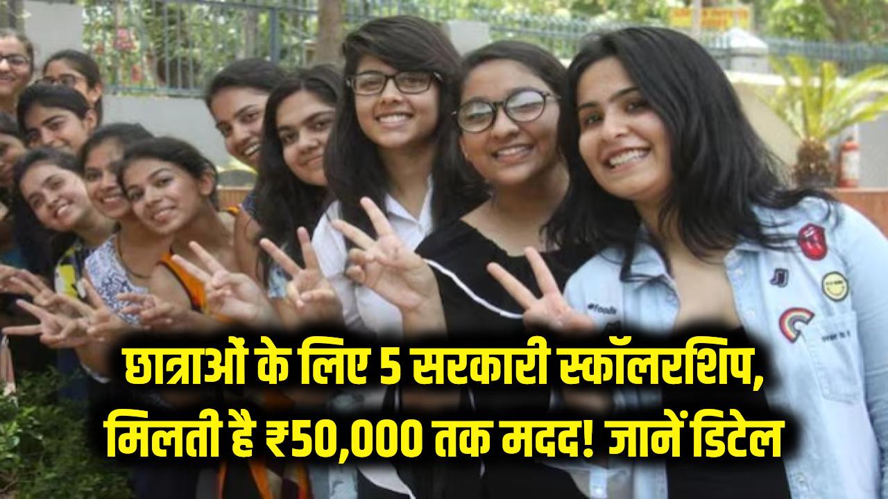 Scholarship for Girls: छात्राओं के लिए 5 बड़ी सरकारी स्कॉलरशिप, जिनमें मिलती है ₹50,000 तक की मदद।