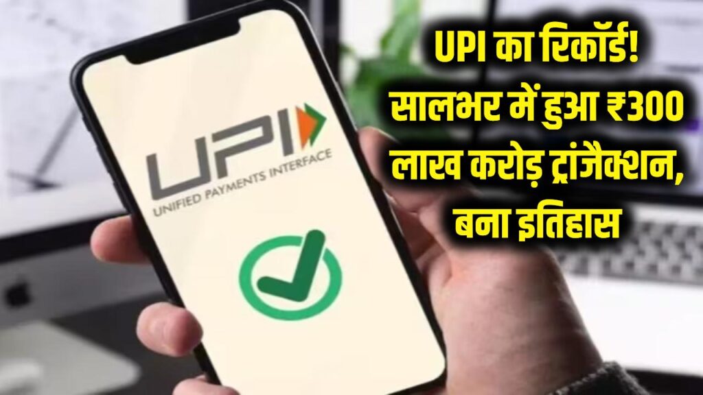 UPI का मेगा रिकॉर्ड! सालभर में हुआ ₹300 लाख करोड़ का लेनदेन, डिजिटल इंडिया ने रचा नया इतिहास