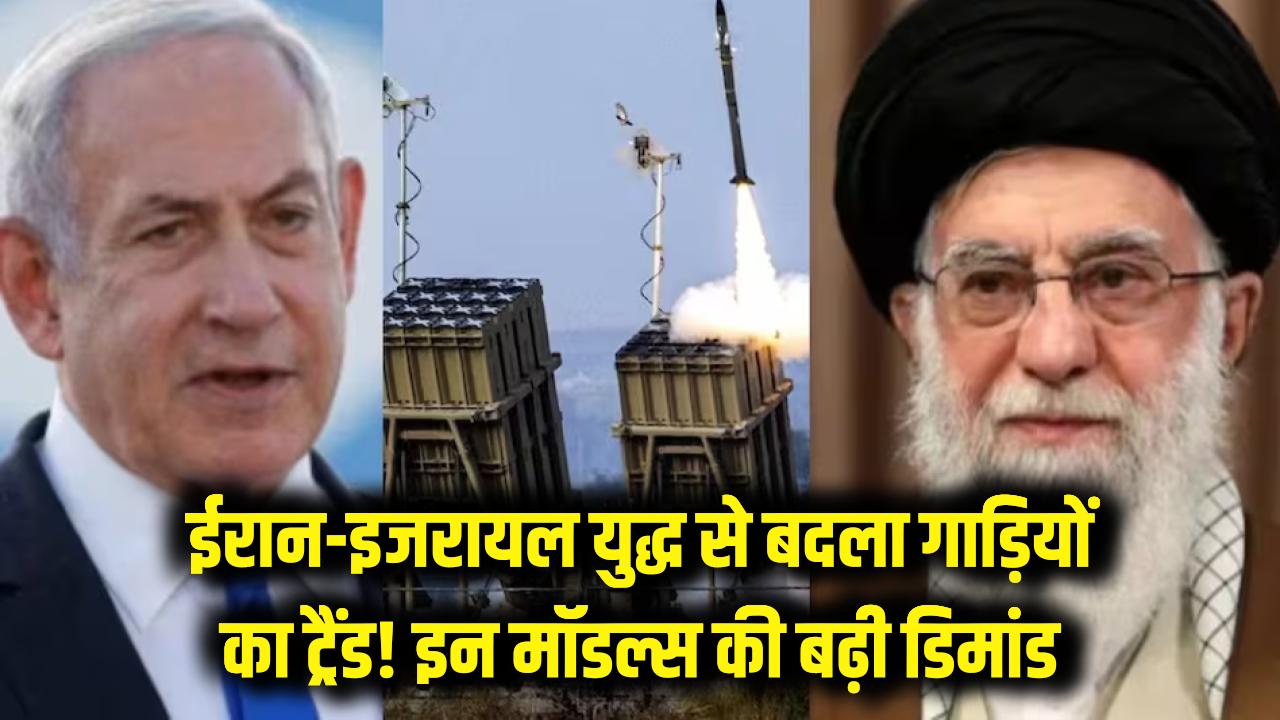 ईरान-इजरायल युद्ध ने बदला गाड़ियों का ट्रेंड! इन खास मॉडल्स पर टूटी खरीदारों की भीड़, बनेगा नया रिकॉर्ड